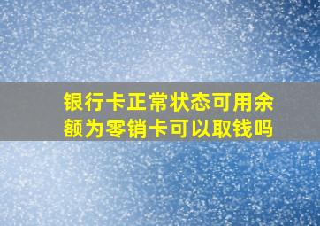 银行卡正常状态可用余额为零销卡可以取钱吗