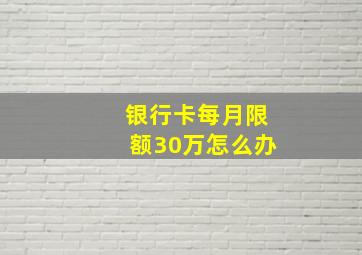 银行卡每月限额30万怎么办