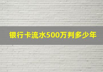 银行卡流水500万判多少年