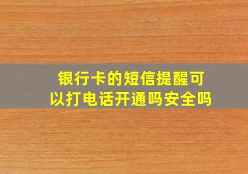 银行卡的短信提醒可以打电话开通吗安全吗