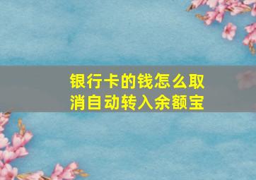 银行卡的钱怎么取消自动转入余额宝