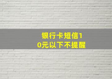 银行卡短信10元以下不提醒