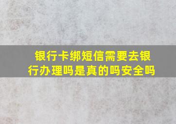 银行卡绑短信需要去银行办理吗是真的吗安全吗