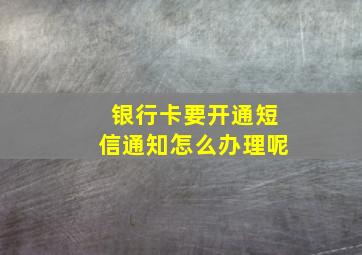 银行卡要开通短信通知怎么办理呢