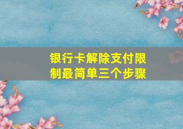 银行卡解除支付限制最简单三个步骤