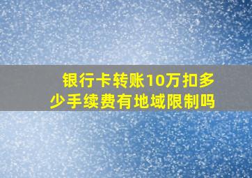 银行卡转账10万扣多少手续费有地域限制吗