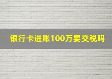 银行卡进账100万要交税吗