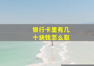 银行卡里有几十块钱怎么取