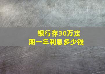 银行存30万定期一年利息多少钱