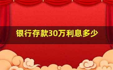 银行存款30万利息多少