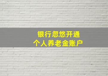 银行忽悠开通个人养老金账户