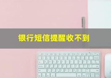 银行短信提醒收不到