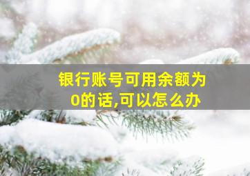 银行账号可用余额为0的话,可以怎么办