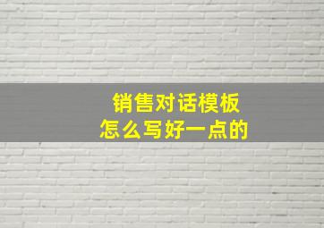 销售对话模板怎么写好一点的