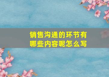 销售沟通的环节有哪些内容呢怎么写