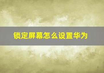 锁定屏幕怎么设置华为