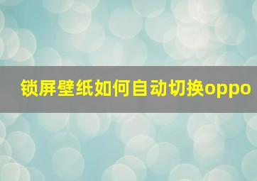 锁屏壁纸如何自动切换oppo