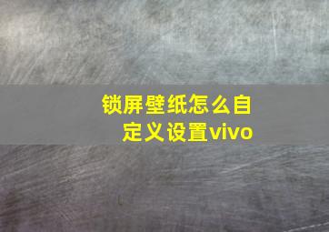 锁屏壁纸怎么自定义设置vivo