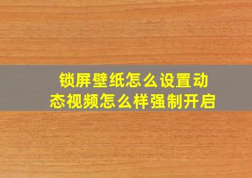 锁屏壁纸怎么设置动态视频怎么样强制开启