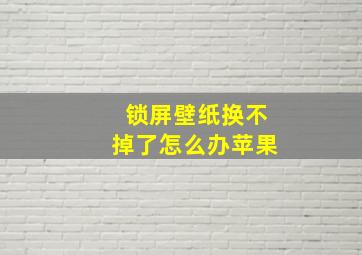 锁屏壁纸换不掉了怎么办苹果