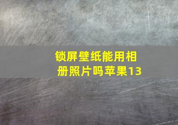 锁屏壁纸能用相册照片吗苹果13