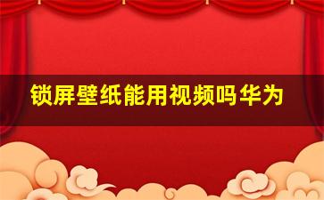 锁屏壁纸能用视频吗华为