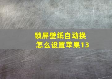 锁屏壁纸自动换怎么设置苹果13