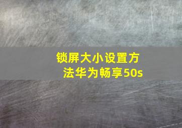 锁屏大小设置方法华为畅享50s