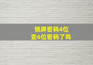 锁屏密码4位变6位密码了吗