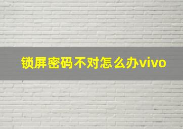 锁屏密码不对怎么办vivo