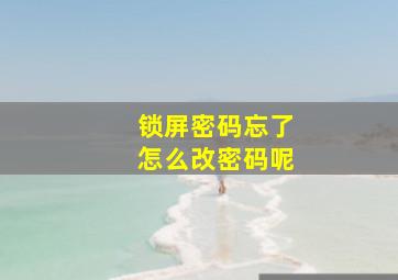 锁屏密码忘了怎么改密码呢