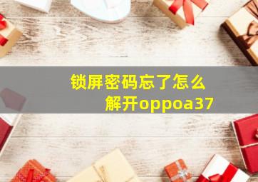 锁屏密码忘了怎么解开oppoa37