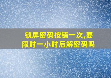 锁屏密码按错一次,要限时一小时后解密码吗