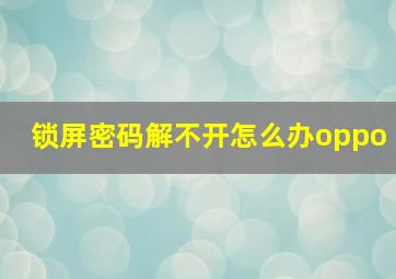 锁屏密码解不开怎么办oppo