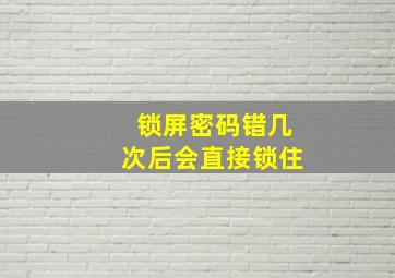 锁屏密码错几次后会直接锁住