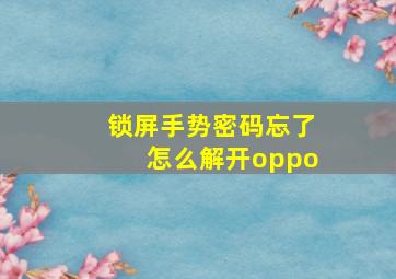 锁屏手势密码忘了怎么解开oppo