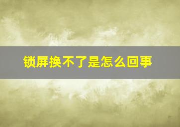 锁屏换不了是怎么回事