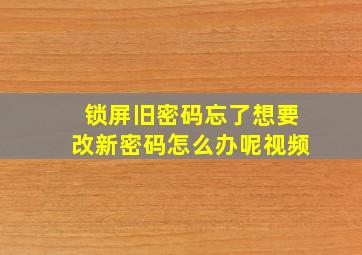 锁屏旧密码忘了想要改新密码怎么办呢视频