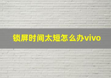 锁屏时间太短怎么办vivo