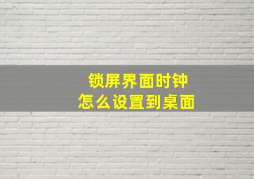 锁屏界面时钟怎么设置到桌面