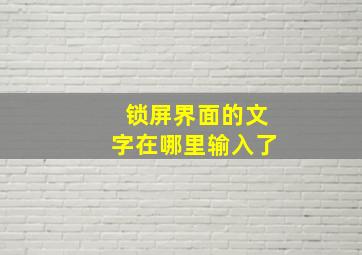 锁屏界面的文字在哪里输入了