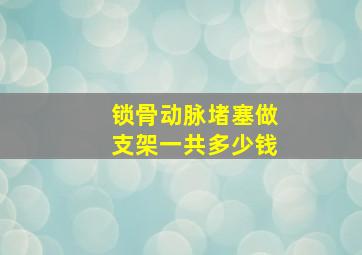 锁骨动脉堵塞做支架一共多少钱