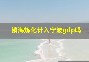 镇海炼化计入宁波gdp吗