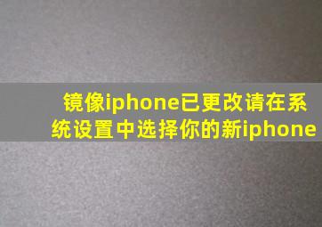 镜像iphone已更改请在系统设置中选择你的新iphone