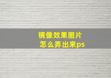 镜像效果图片怎么弄出来ps