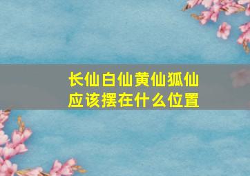 长仙白仙黄仙狐仙应该摆在什么位置