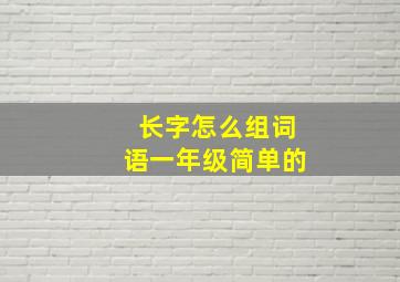 长字怎么组词语一年级简单的