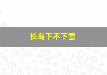 长岛下不下雪