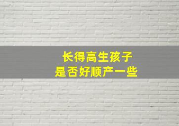 长得高生孩子是否好顺产一些