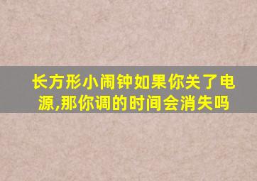 长方形小闹钟如果你关了电源,那你调的时间会消失吗